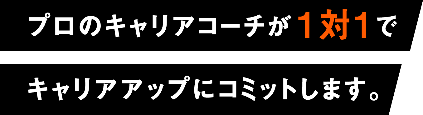 プロのキャリアコーチが1対1でキャリアアップにコミットします。